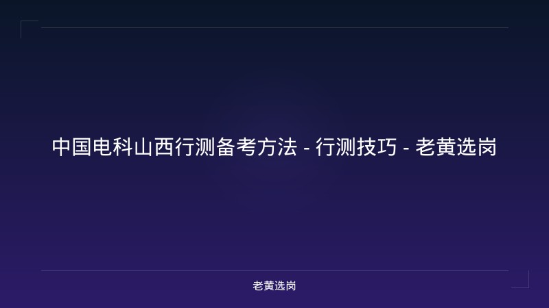 中国电科山西行测备考方法 - 行测技巧 - 老黄选岗 - 老黄选岗