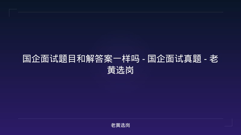 国企面试题目和解答案一样吗 - 国企面试真题 - 老黄选岗 - 老黄选岗