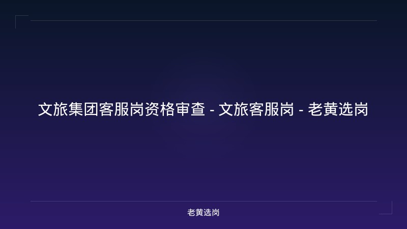 文旅集团客服岗资格审查 - 文旅客服岗 - 老黄选岗 - 老黄选岗