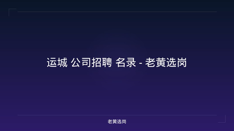 运城 公司招聘 名录 - 老黄选岗 - 老黄选岗