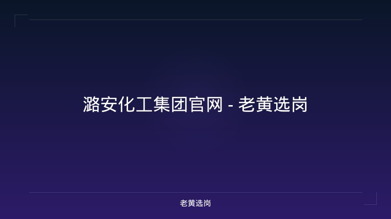 潞安化工集团官网 - 老黄选岗 - 老黄选岗