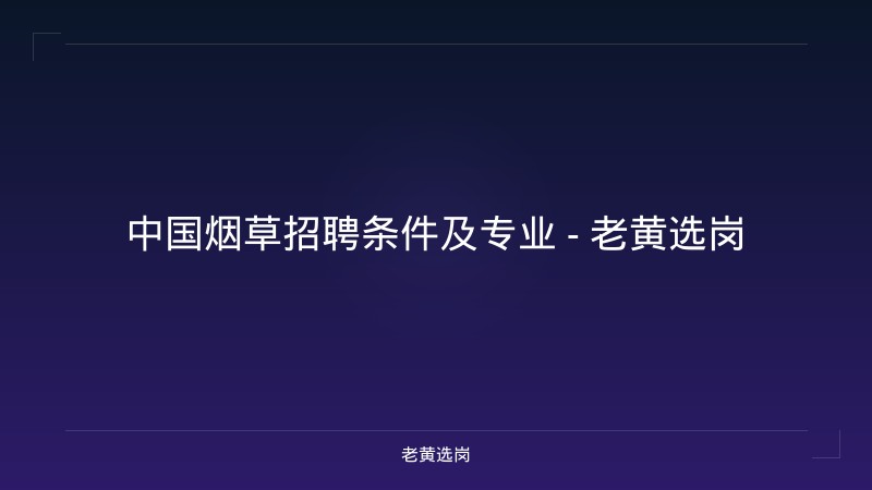 中国烟草招聘条件及专业 - 老黄选岗 - 老黄选岗