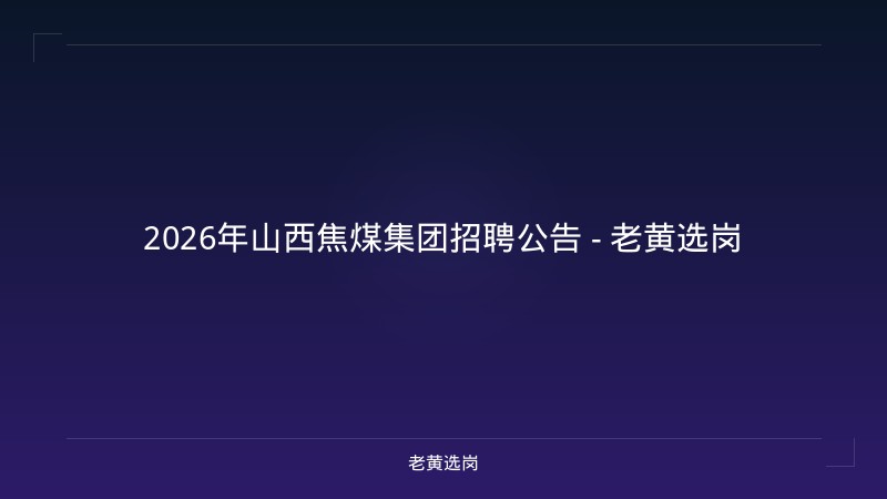 2026年山西焦煤集团招聘公告 - 老黄选岗 - 老黄选岗