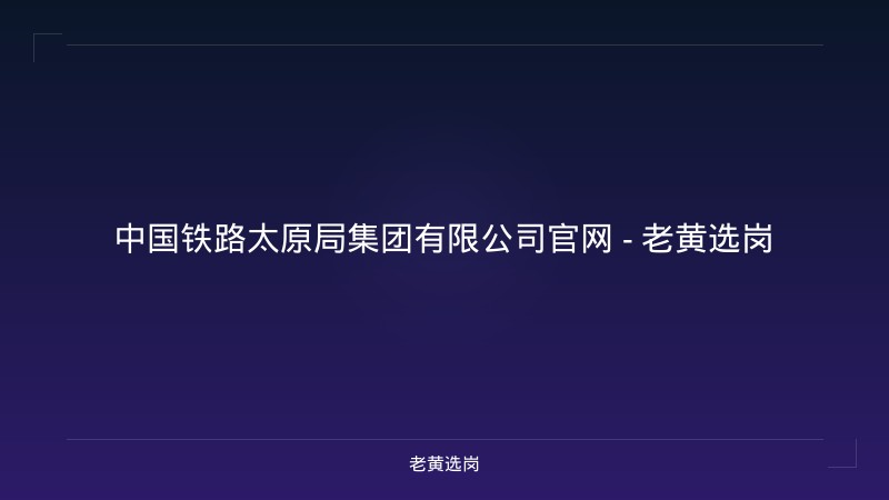 中国铁路太原局集团有限公司官网 - 老黄选岗 - 老黄选岗
