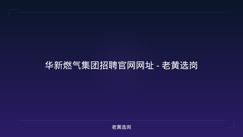 华新燃气集团招聘官网网址 - 老黄选岗 - 老黄选岗