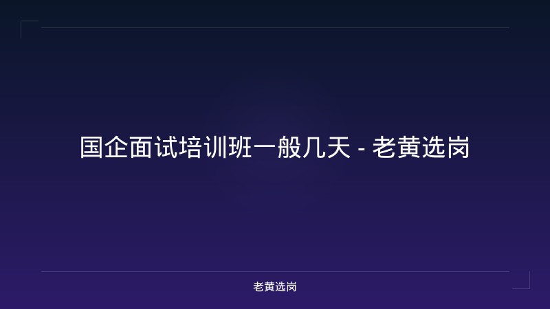 国企面试培训班一般几天 - 老黄选岗 - 老黄选岗