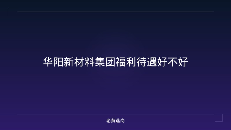 华阳新材料集团福利待遇好不好 - 老黄选岗