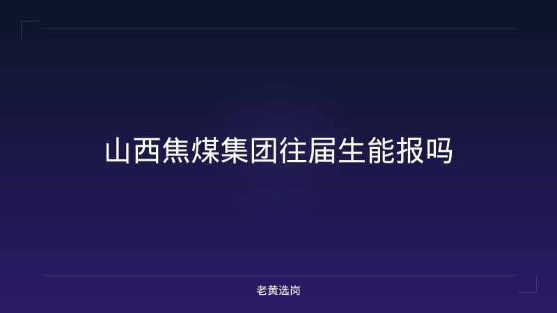 山西焦煤集团往届生能报吗 - 老黄选岗