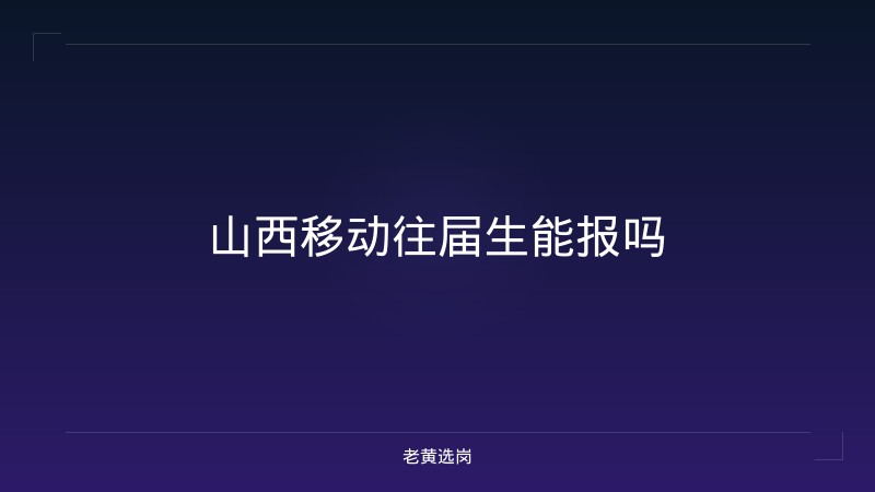 山西移动往届生能报吗 - 老黄选岗