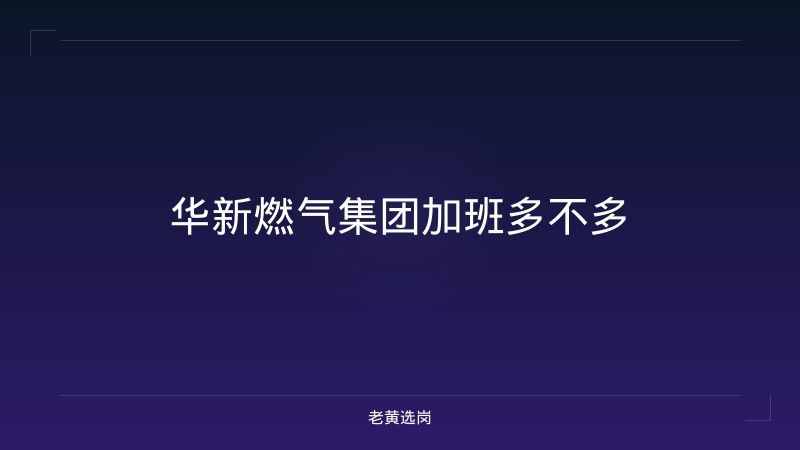 华新燃气集团加班多不多 - 老黄选岗