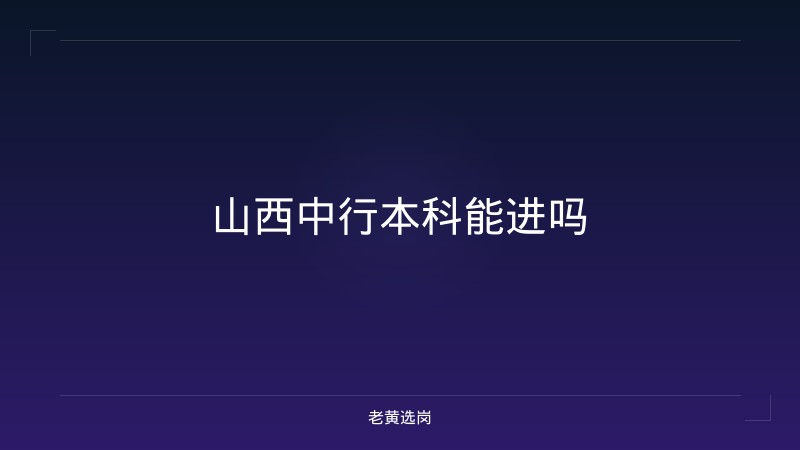山西中行本科能进吗 - 老黄选岗