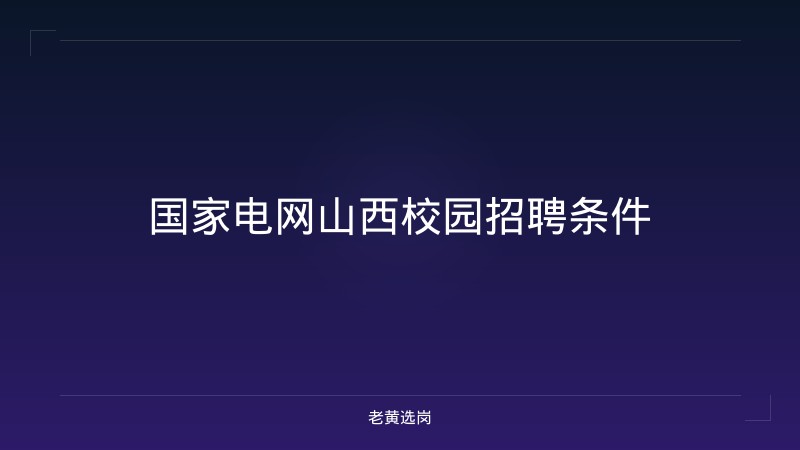 国家电网山西校园招聘条件 - 老黄选岗