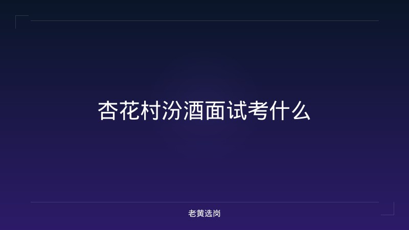 杏花村汾酒面试考什么 - 老黄选岗