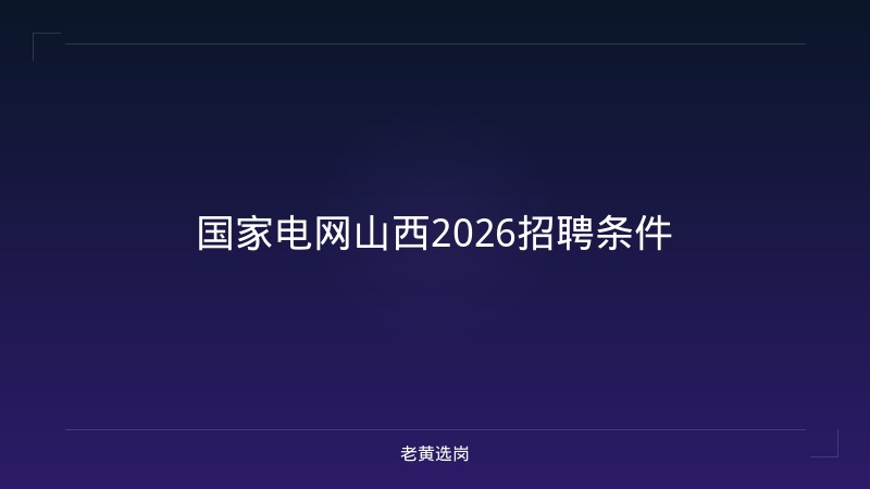 国家电网山西2026招聘条件 - 老黄选岗