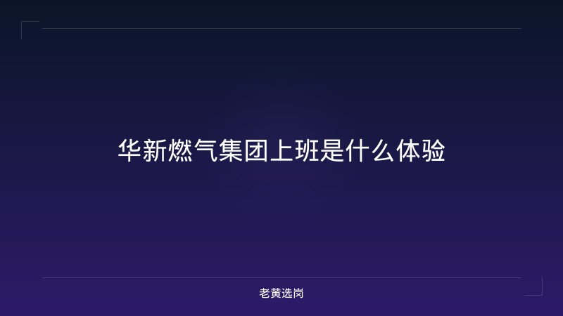 华新燃气集团上班是什么体验 - 老黄选岗