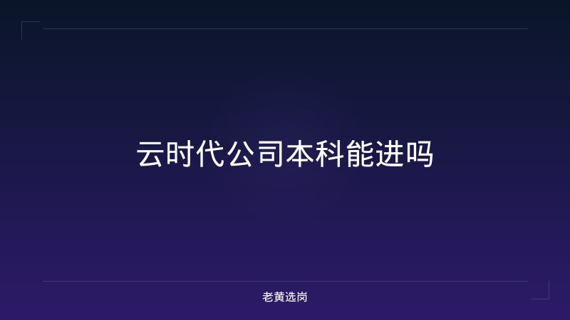 云时代公司本科能进吗 - 老黄选岗