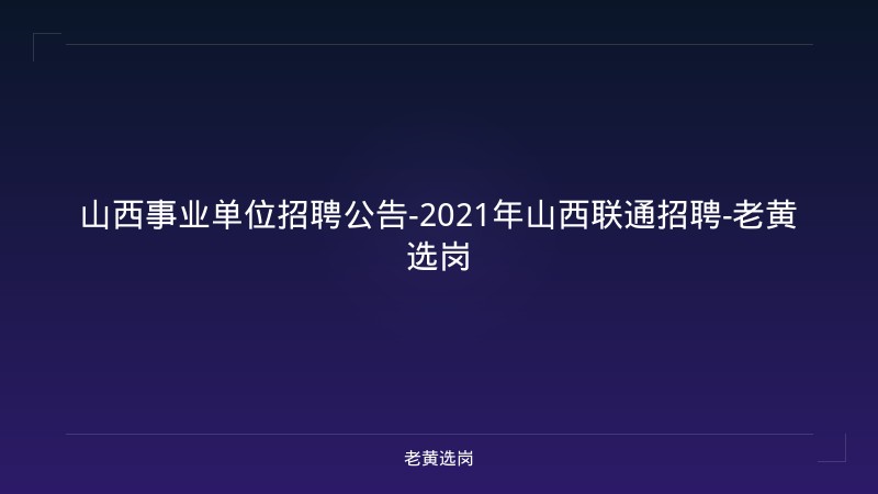 山西事业单位招聘公告-2021年山西联通招聘-老黄选岗 - 老黄选岗