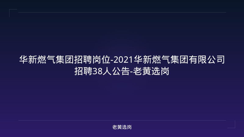 华新燃气集团招聘岗位-2021华新燃气集团有限公司招聘38人公告-老黄选岗 - 老黄选岗