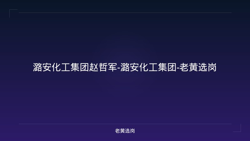 潞安化工集团赵哲军-潞安化工集团-老黄选岗 - 老黄选岗