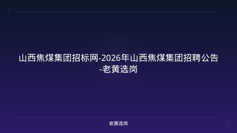 山西焦煤集团招标网-2026年山西焦煤集团招聘公告-老黄选岗 - 老黄选岗