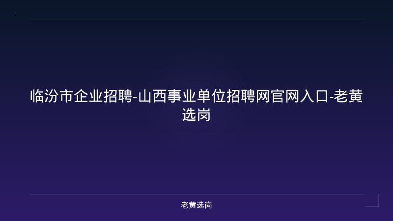 临汾市企业招聘-山西事业单位招聘网官网入口-老黄选岗 - 老黄选岗