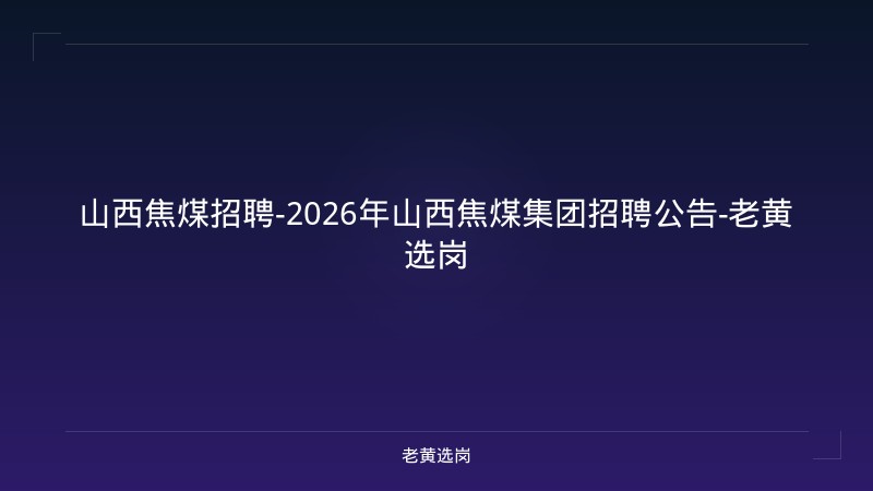 山西焦煤招聘-2026年山西焦煤集团招聘公告-老黄选岗 - 老黄选岗