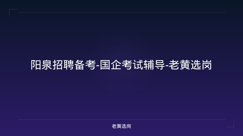 阳泉招聘备考-国企考试辅导-老黄选岗 - 老黄选岗