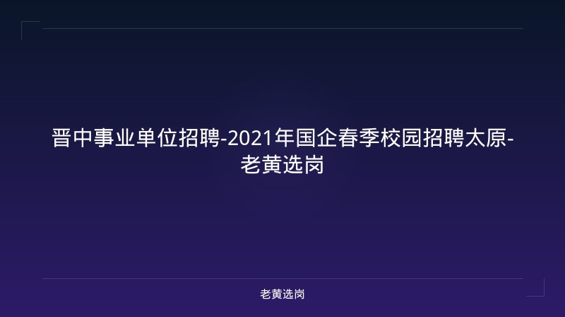 晋中事业单位招聘-2021年国企春季校园招聘太原-老黄选岗 - 老黄选岗