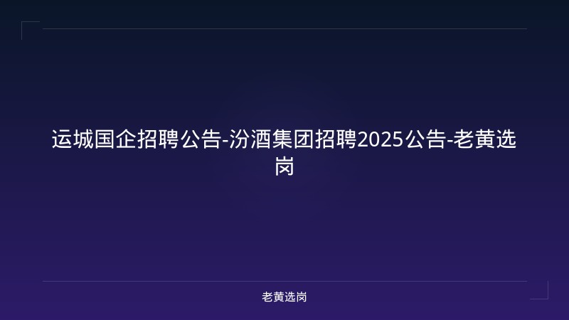 运城国企招聘公告-汾酒集团招聘2025公告-老黄选岗 - 老黄选岗