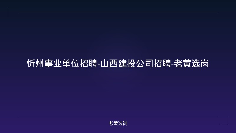 忻州事业单位招聘-山西建投公司招聘-老黄选岗 - 老黄选岗