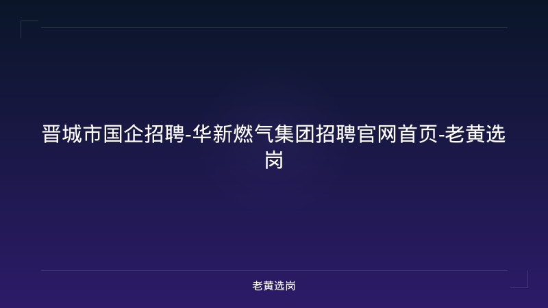 晋城市国企招聘-华新燃气集团招聘官网首页-老黄选岗 - 老黄选岗