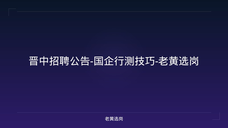 晋中招聘公告-国企行测技巧-老黄选岗 - 老黄选岗