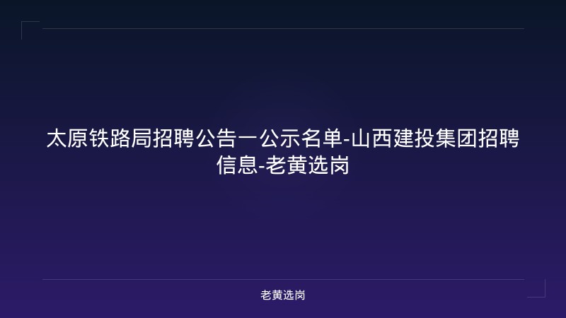太原铁路局招聘公告一公示名单-山西建投集团招聘信息-老黄选岗 - 老黄选岗