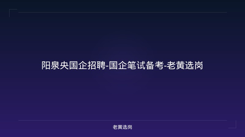 阳泉央国企招聘-国企笔试备考-老黄选岗 - 老黄选岗