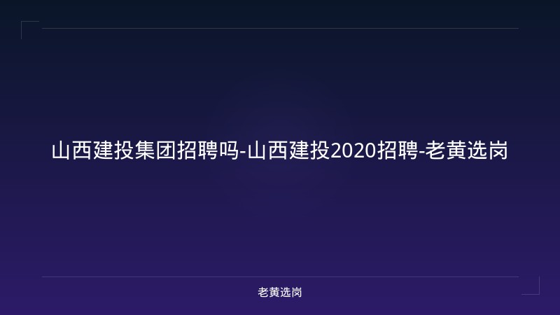 山西建投集团招聘吗-山西建投2020招聘-老黄选岗 - 老黄选岗