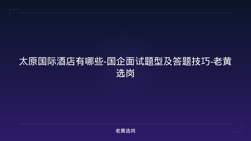 太原国际酒店有哪些-国企面试题型及答题技巧-老黄选岗 - 老黄选岗