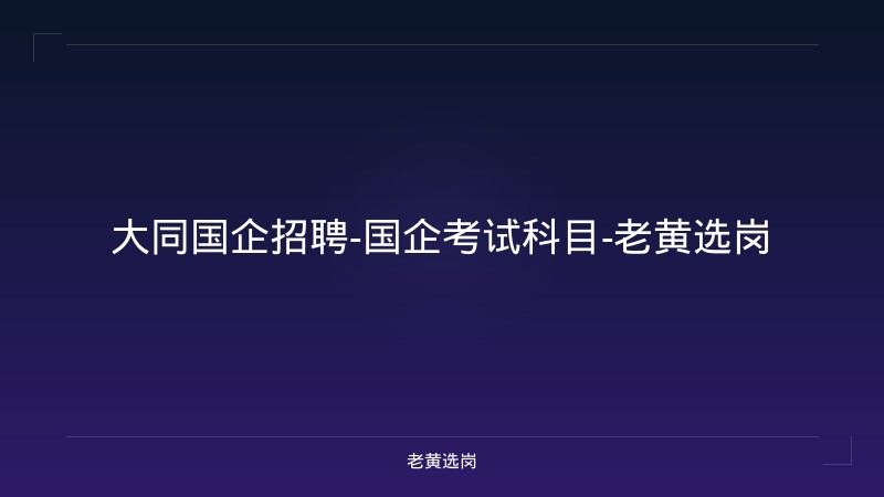 大同国企招聘-国企考试科目-老黄选岗 - 老黄选岗