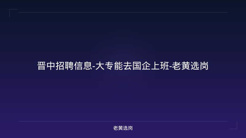 晋中招聘信息-大专能去国企上班-老黄选岗 - 老黄选岗