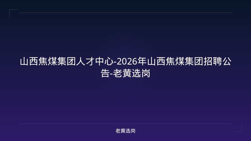 山西焦煤集团人才中心-2026年山西焦煤集团招聘公告-老黄选岗 - 老黄选岗