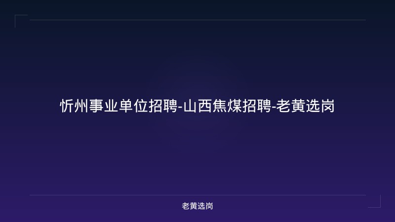 忻州事业单位招聘-山西焦煤招聘-老黄选岗 - 老黄选岗