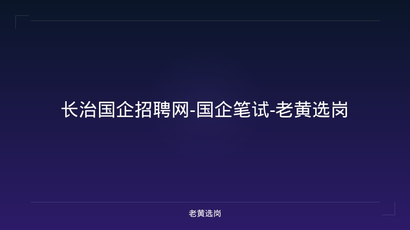 长治国企招聘网-国企笔试-老黄选岗 - 老黄选岗