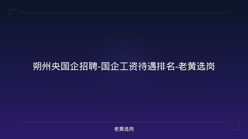 朔州央国企招聘-国企工资待遇排名-老黄选岗 - 老黄选岗