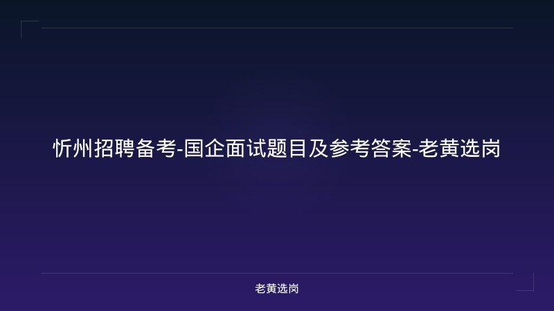 忻州招聘备考-国企面试题目及参考答案-老黄选岗 - 老黄选岗
