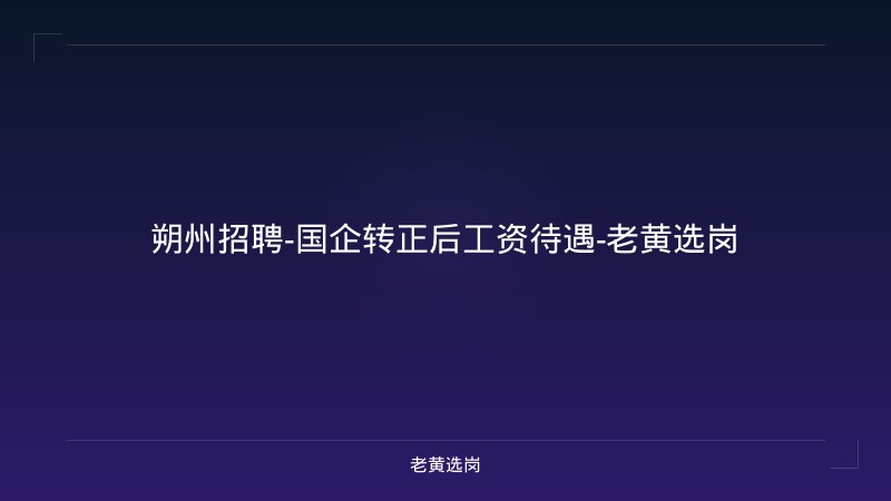 朔州招聘-国企转正后工资待遇-老黄选岗 - 老黄选岗