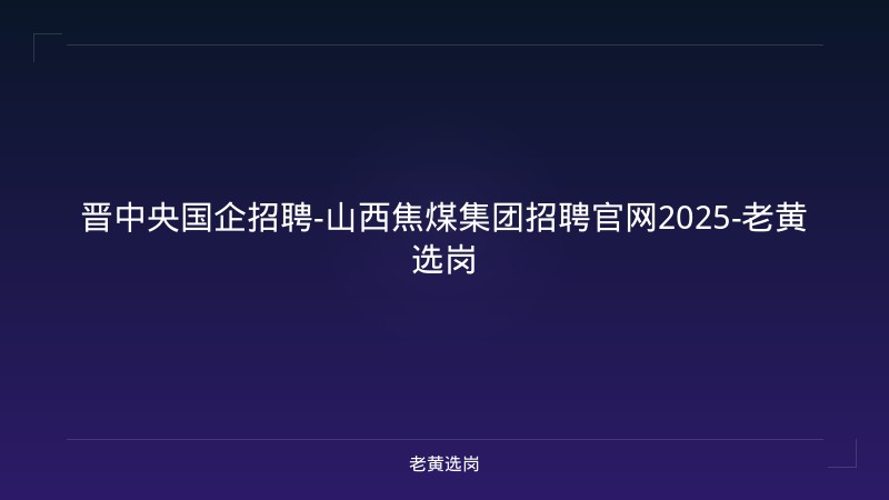 晋中央国企招聘-山西焦煤集团招聘官网2025-老黄选岗 - 老黄选岗