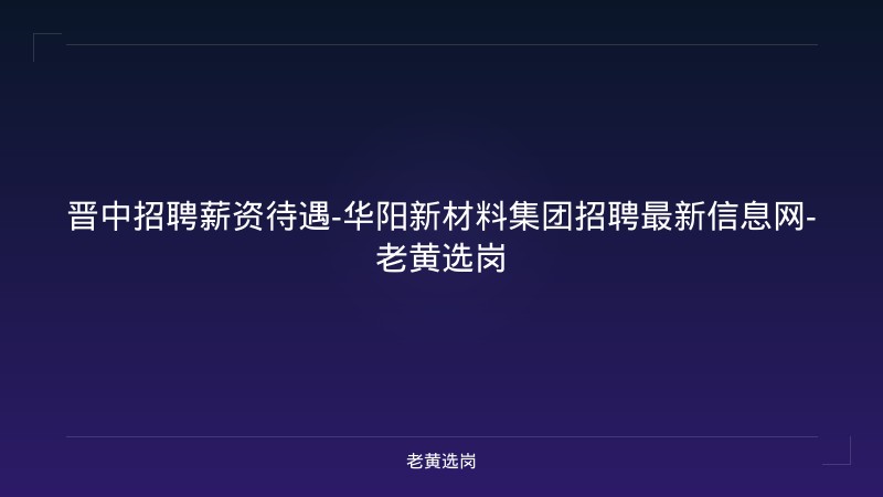 晋中招聘薪资待遇-华阳新材料集团招聘最新信息网-老黄选岗 - 老黄选岗