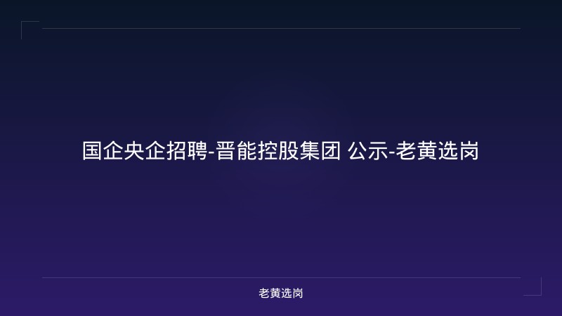 国企央企招聘-晋能控股集团 公示-老黄选岗 - 老黄选岗