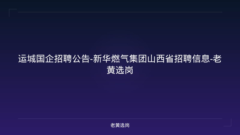 运城国企招聘公告-新华燃气集团山西省招聘信息-老黄选岗 - 老黄选岗