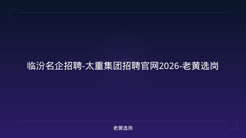 临汾名企招聘-太重集团招聘官网2026-老黄选岗 - 老黄选岗
