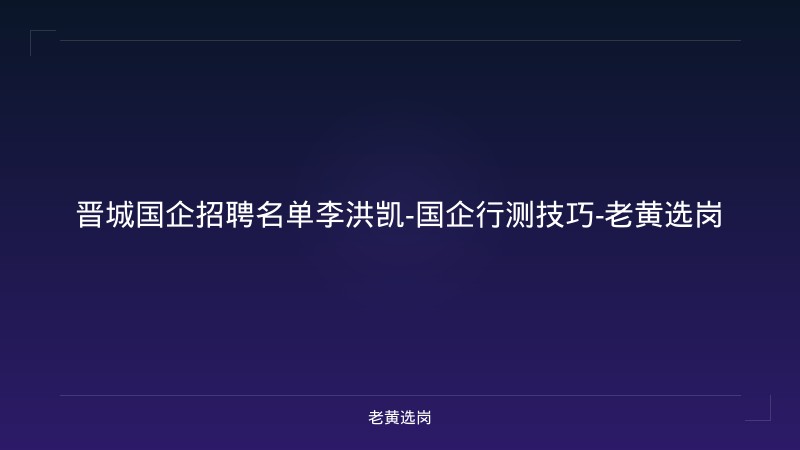 晋城国企招聘名单李洪凯-国企行测技巧-老黄选岗 - 老黄选岗